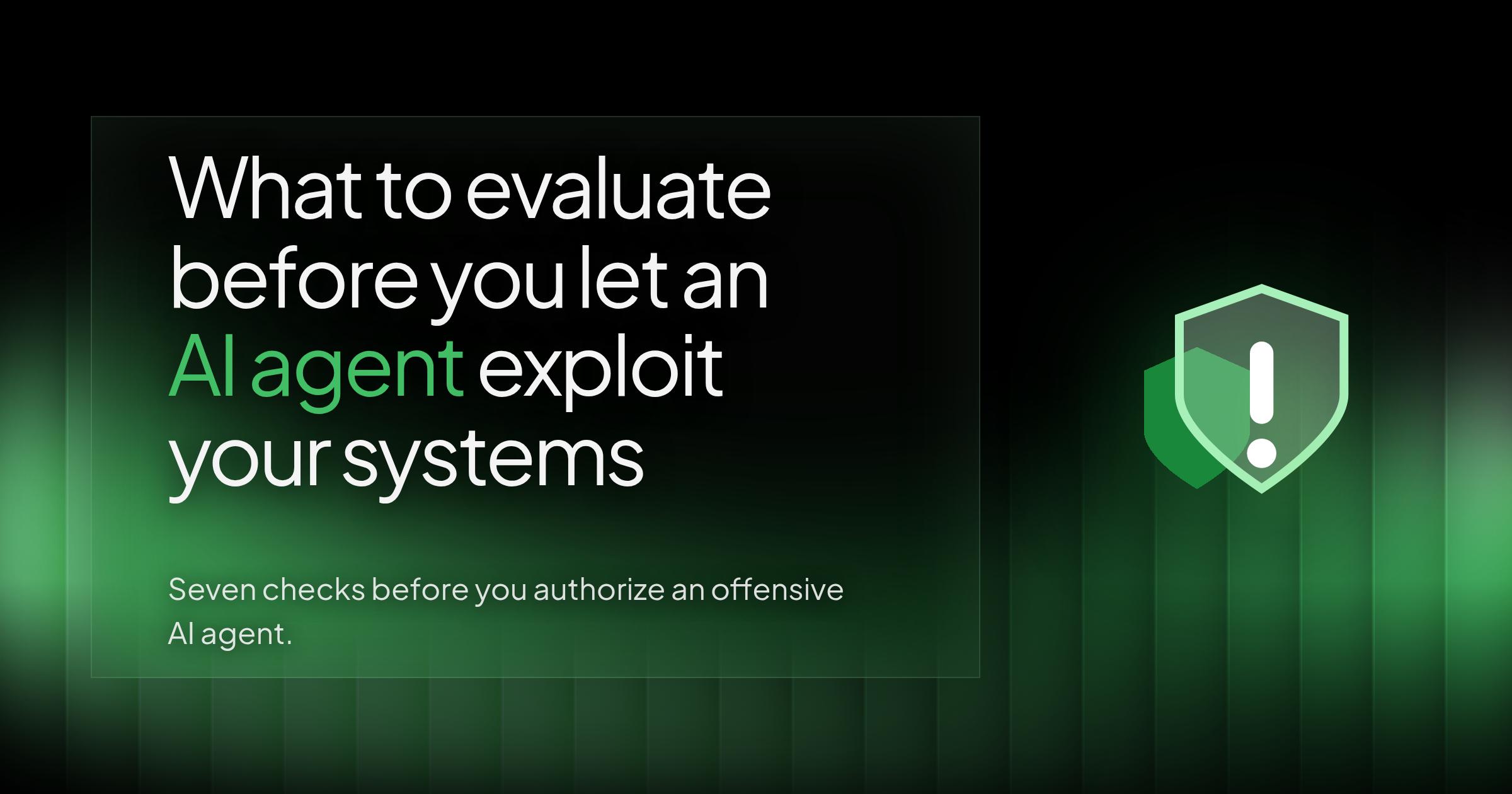 What to Evaluate Before You Let an AI Agent Exploit Your Systems