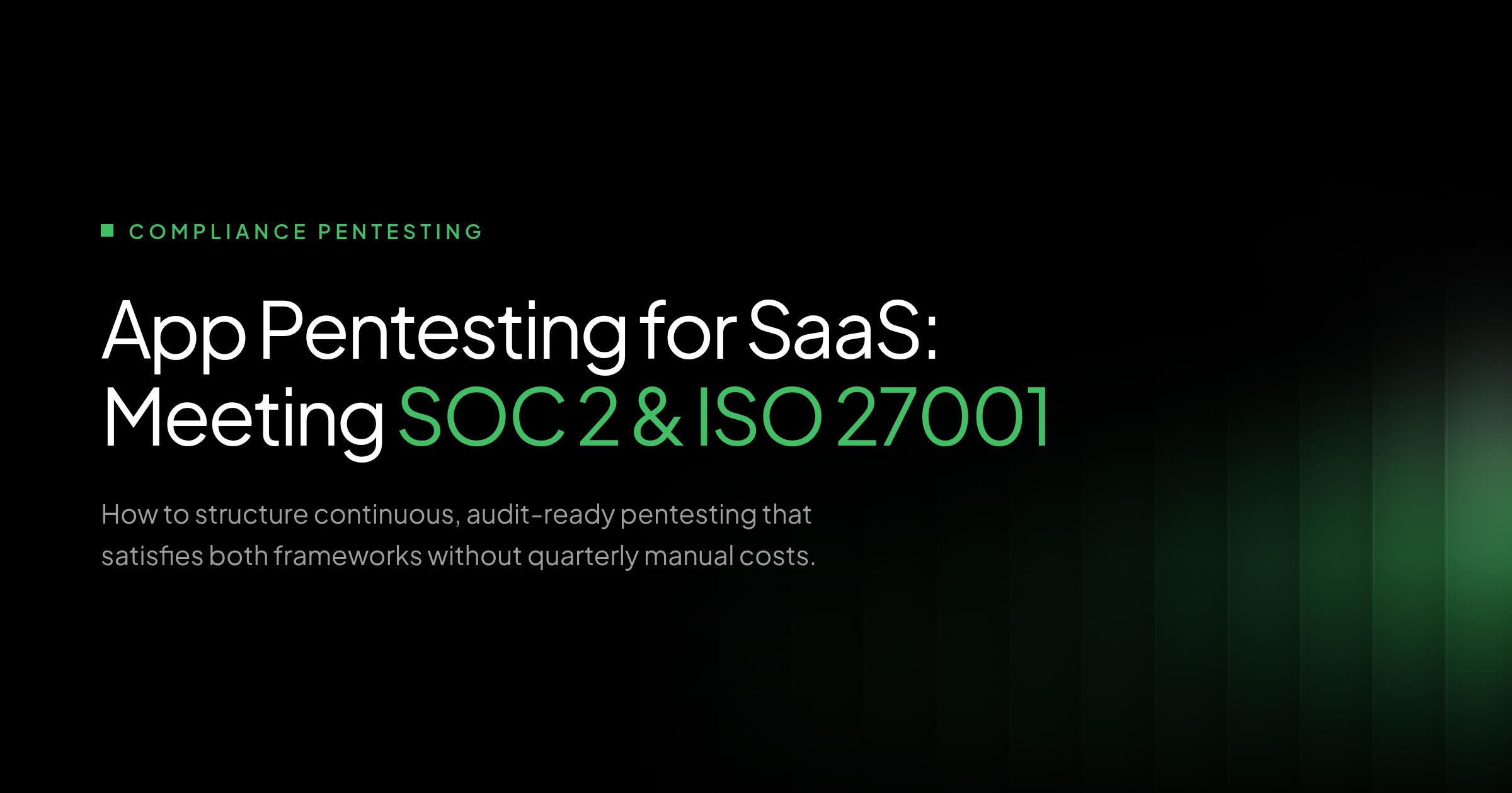 Application pentesting for SaaS companies meeting SOC 2 and ISO 27001 compliance