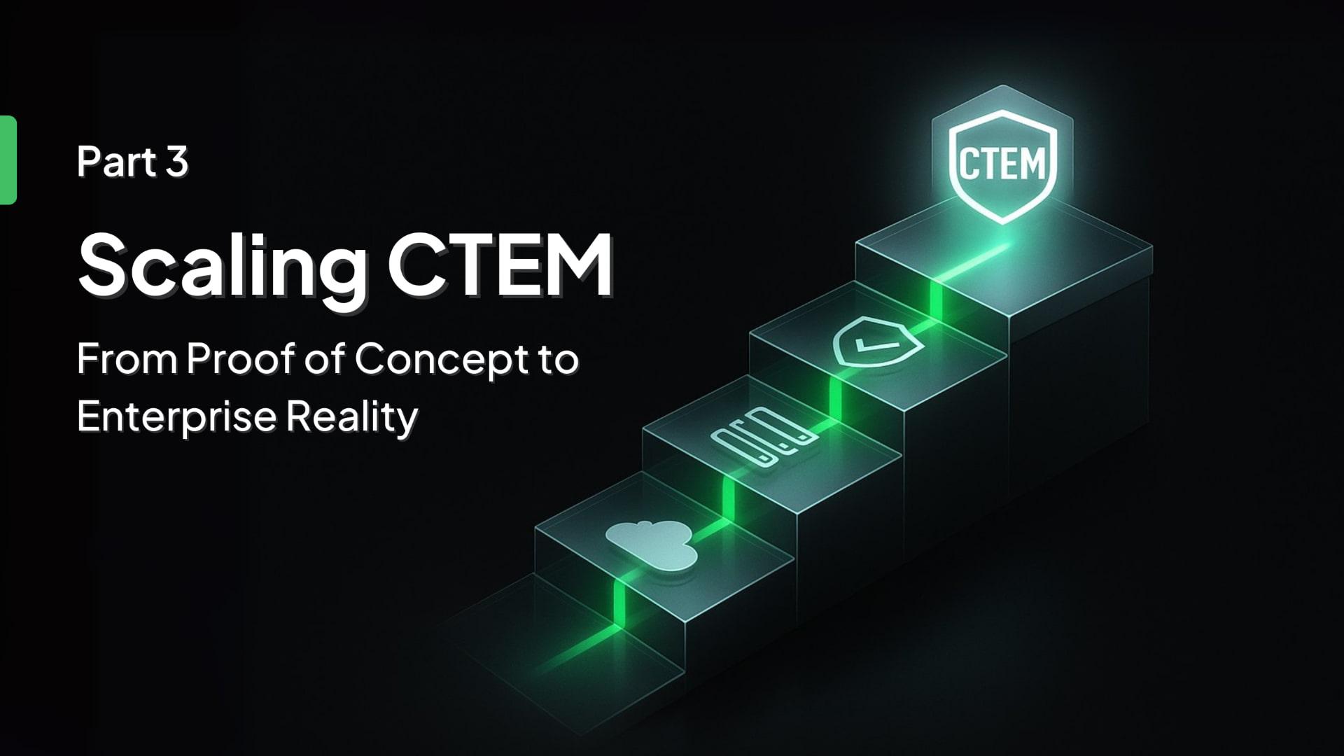 Scaling CTEM - From Proof of Concept to Enterprise Reality (Part 3)